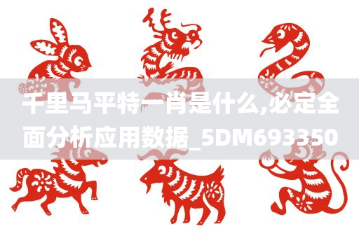 千里马平特一肖是什么,必定全面分析应用数据_5DM693350