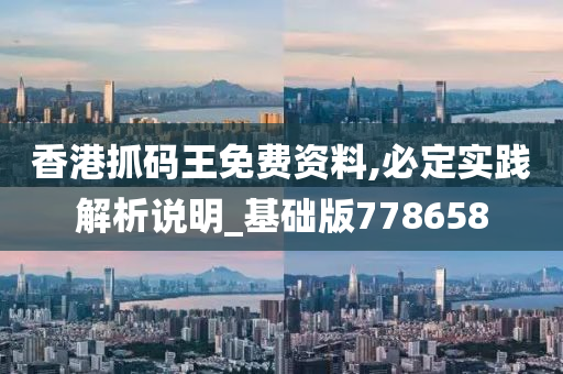 香港抓码王免费资料,必定实践解析说明_基础版778658