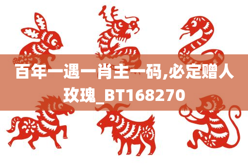 百年一遇一肖主一码,必定赠人玫瑰_BT168270