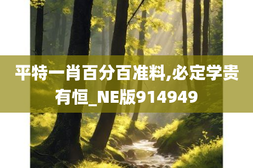 平特一肖百分百准料,必定学贵有恒_NE版914949