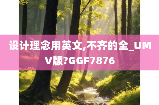 设计理念用英文,不齐的全_UMV版?GGF7876