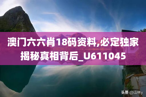 澳门六六肖18码资料,必定独家揭秘真相背后_U611045