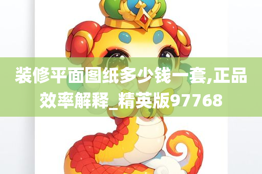 装修平面图纸多少钱一套,正品效率解释_精英版97768