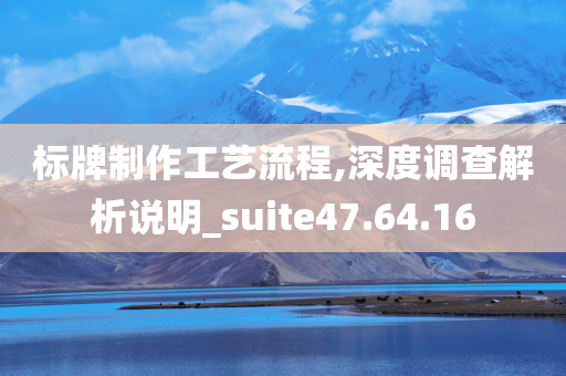 标牌制作工艺流程,深度调查解析说明_suite47.64.16