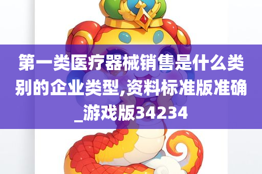 第一类医疗器械销售是什么类别的企业类型,资料标准版准确_游戏版34234