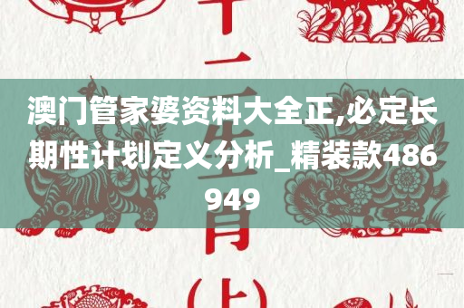 澳门管家婆资料大全正,必定长期性计划定义分析_精装款486949