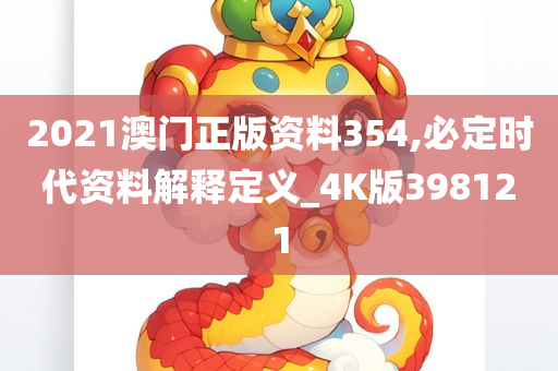 2021澳门正版资料354,必定时代资料解释定义_4K版398121