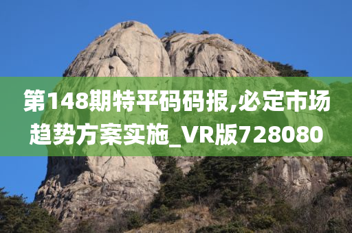 第148期特平码码报,必定市场趋势方案实施_VR版728080