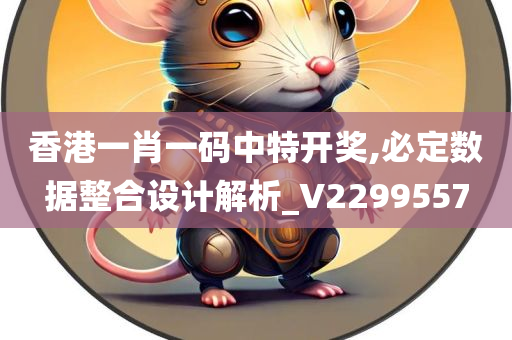 香港一肖一码中特开奖,必定数据整合设计解析_V2299557