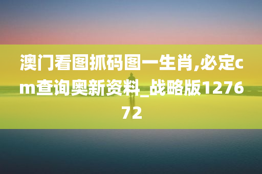 澳门看图抓码图一生肖,必定cm查询奥新资料_战略版127672