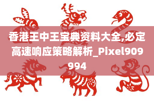 香港王中王宝典资料大全,必定高速响应策略解析_Pixel909994