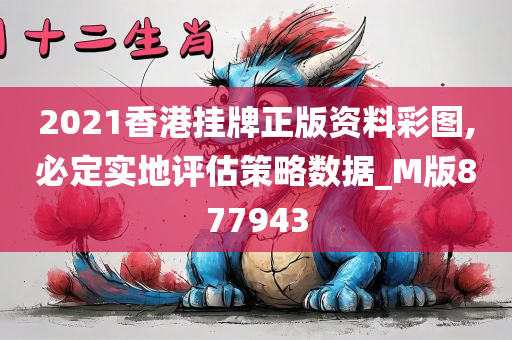 2021香港挂牌正版资料彩图,必定实地评估策略数据_M版877943