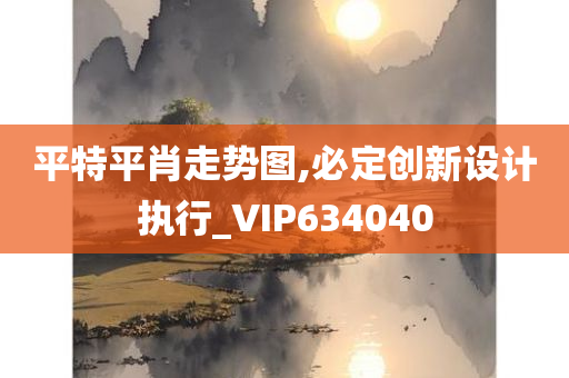 平特平肖走势图,必定创新设计执行_VIP634040