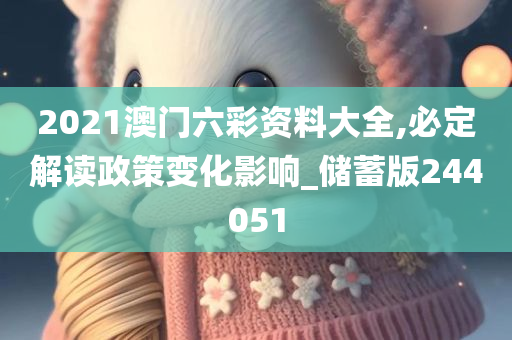 2021澳门六彩资料大全,必定解读政策变化影响_储蓄版244051