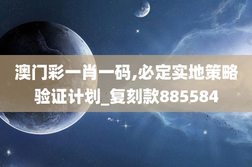 澳门彩一肖一码,必定实地策略验证计划_复刻款885584