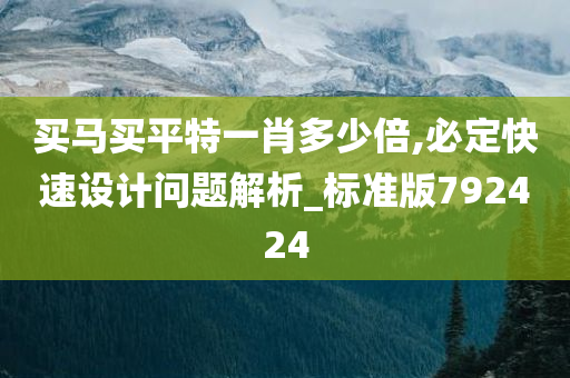 买马买平特一肖多少倍,必定快速设计问题解析_标准版792424