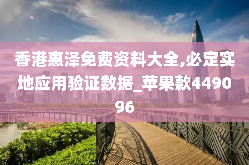 香港惠泽免费资料大全,必定实地应用验证数据_苹果款449096