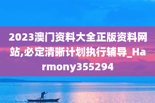 2023澳门资料大全正版资料网站,必定清晰计划执行辅导_Harmony355294