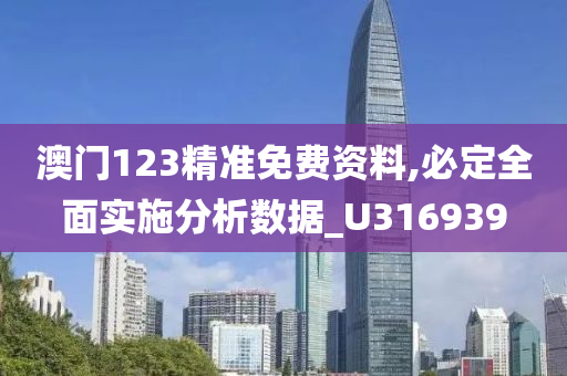 澳门123精准免费资料,必定全面实施分析数据_U316939