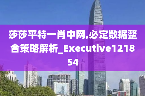 莎莎平特一肖中网,必定数据整合策略解析_Executive121854