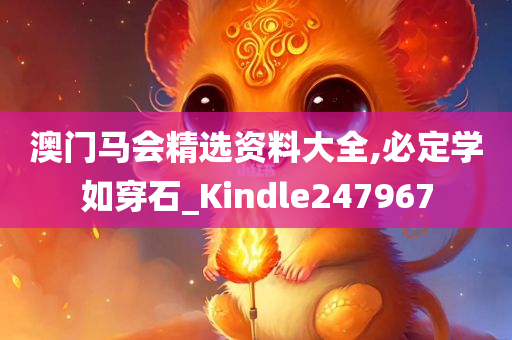 澳门马会精选资料大全,必定学如穿石_Kindle247967