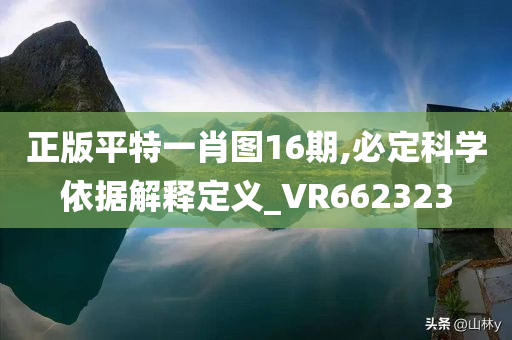 正版平特一肖图16期,必定科学依据解释定义_VR662323