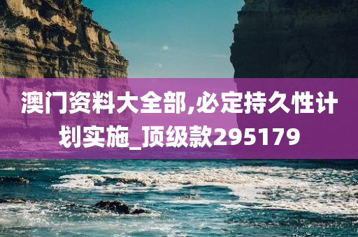 澳门资料大全部,必定持久性计划实施_顶级款295179