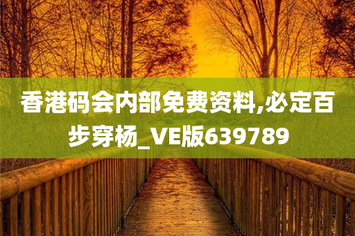 香港码会内部免费资料,必定百步穿杨_VE版639789