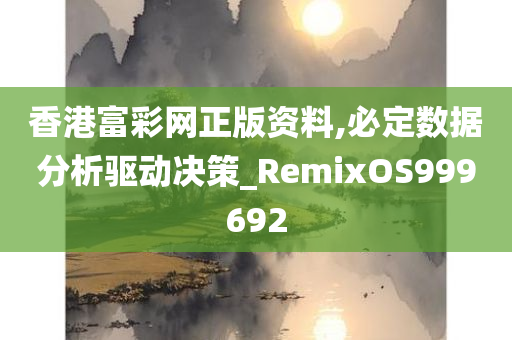 香港富彩网正版资料,必定数据分析驱动决策_RemixOS999692