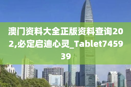 澳门资料大全正版资料查询202,必定启迪心灵_Tablet745939