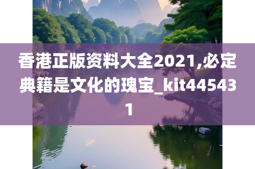 香港正版资料大全2021,必定典籍是文化的瑰宝_kit445431