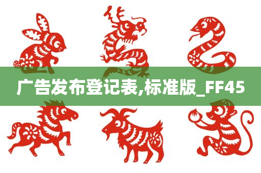 广告发布登记表,标准版_FF45