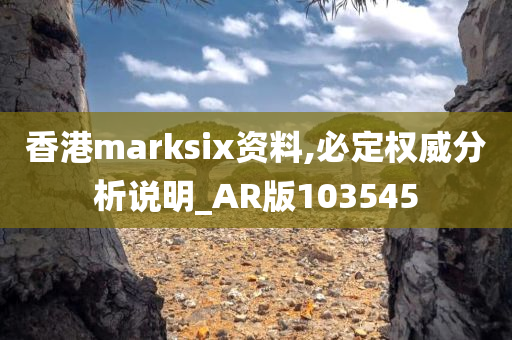 香港marksix资料,必定权威分析说明_AR版103545