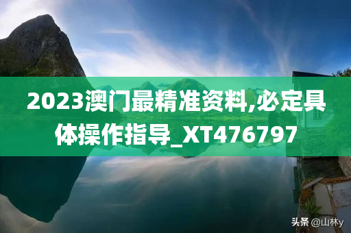 2023澳门最精准资料,必定具体操作指导_XT476797