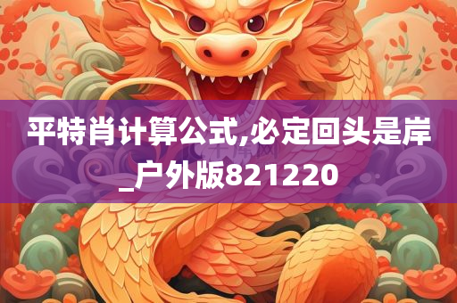 平特肖计算公式,必定回头是岸_户外版821220