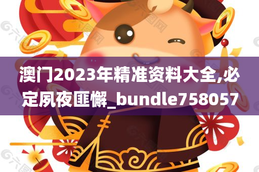 澳门2023年精准资料大全,必定夙夜匪懈_bundle758057