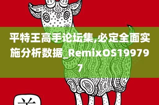 平特王高手论坛集,必定全面实施分析数据_RemixOS199797