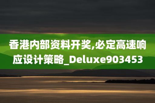 香港内部资料开奖,必定高速响应设计策略_Deluxe903453