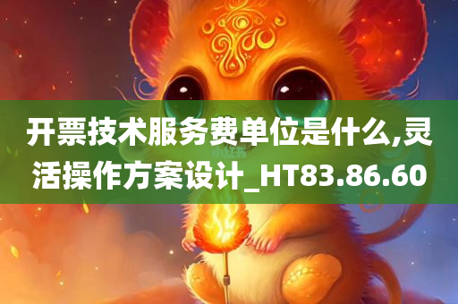 开票技术服务费单位是什么,灵活操作方案设计_HT83.86.60