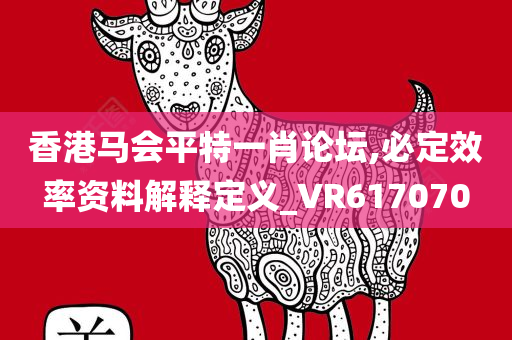 香港马会平特一肖论坛,必定效率资料解释定义_VR617070