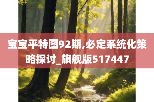 宝宝平特图92期,必定系统化策略探讨_旗舰版517447