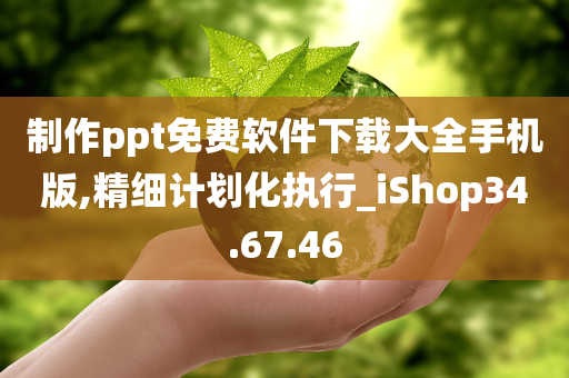 制作ppt免费软件下载大全手机版,精细计划化执行_iShop34.67.46