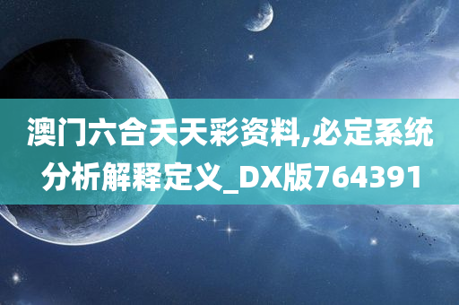 澳门六合夭天彩资料,必定系统分析解释定义_DX版764391