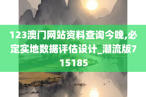 123澳门网站资料查询今晚,必定实地数据评估设计_潮流版715185