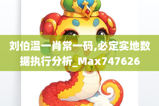 刘伯温一肖常一码,必定实地数据执行分析_Max747626