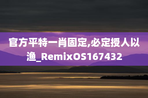 官方平特一肖固定,必定授人以渔_RemixOS167432