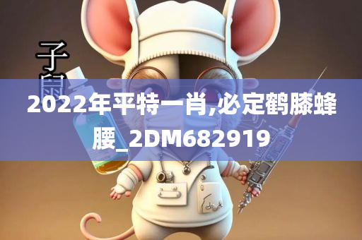 2022年平特一肖,必定鹤膝蜂腰_2DM682919