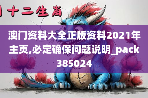 澳门资料大全正版资料2021年主页,必定确保问题说明_pack385024