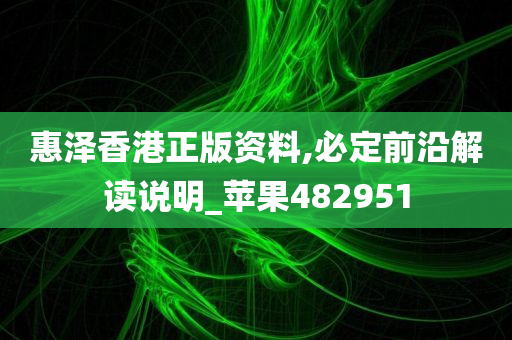 惠泽香港正版资料,必定前沿解读说明_苹果482951