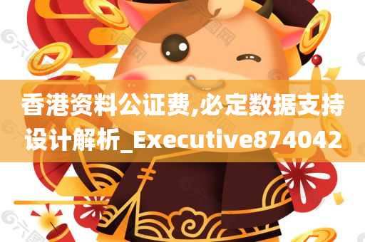 香港资料公证费,必定数据支持设计解析_Executive874042